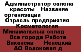 Администратор салона красоты › Название организации ­ Style-charm › Отрасль предприятия ­ Косметология › Минимальный оклад ­ 1 - Все города Работа » Вакансии   . Ненецкий АО,Волоковая д.